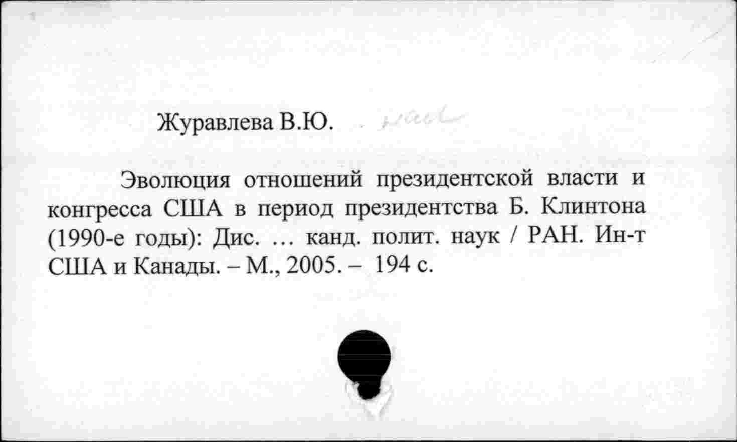 ﻿Журавлева В.Ю.
Эволюция отношений президентской власти и конгресса США в период президентства Б. Клинтона (1990-е годы): Дис. ... канд. полит, наук / РАН. Ин-т США и Канады. - М., 2005. - 194 с.